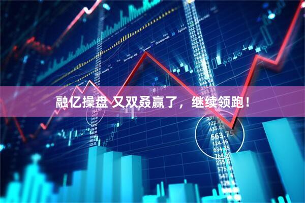 融亿操盘 又双叒赢了，继续领跑！