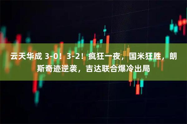 云天华成 3-0！3-2！疯狂一夜，国米狂胜，朗斯奇迹逆袭，吉达联合爆冷出局