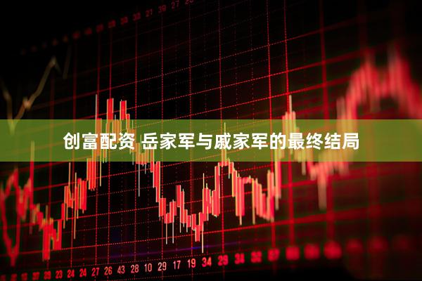 创富配资 岳家军与戚家军的最终结局