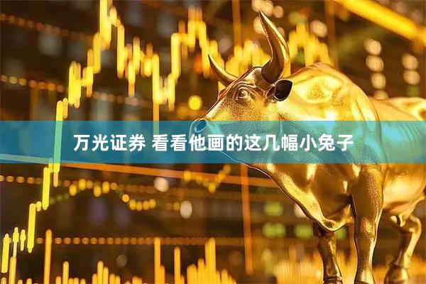 万光证券 看看他画的这几幅小兔子