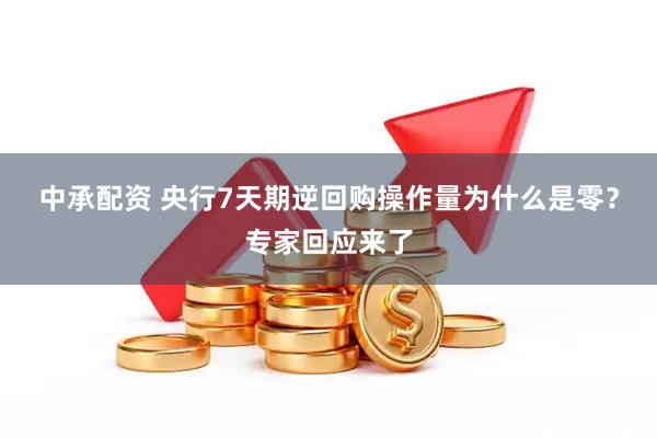 中承配资 央行7天期逆回购操作量为什么是零？专家回应来了
