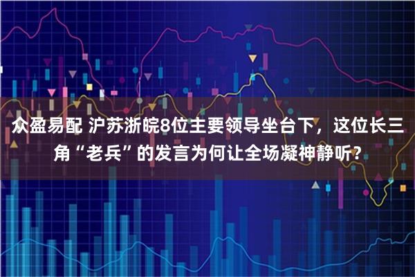 众盈易配 沪苏浙皖8位主要领导坐台下，这位长三角“老兵”的发言为何让全场凝神静听？