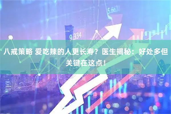 八戒策略 爱吃辣的人更长寿？医生揭秘：好处多但关键在这点！